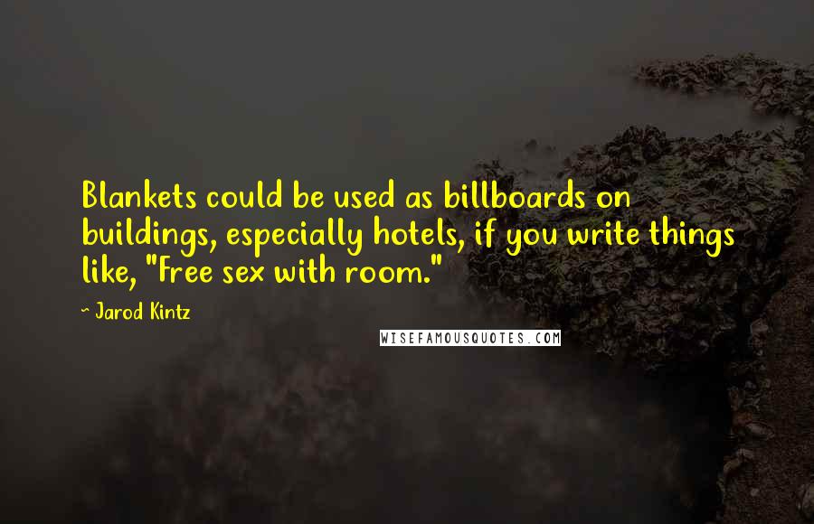 Jarod Kintz Quotes: Blankets could be used as billboards on buildings, especially hotels, if you write things like, "Free sex with room."