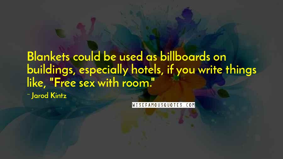 Jarod Kintz Quotes: Blankets could be used as billboards on buildings, especially hotels, if you write things like, "Free sex with room."