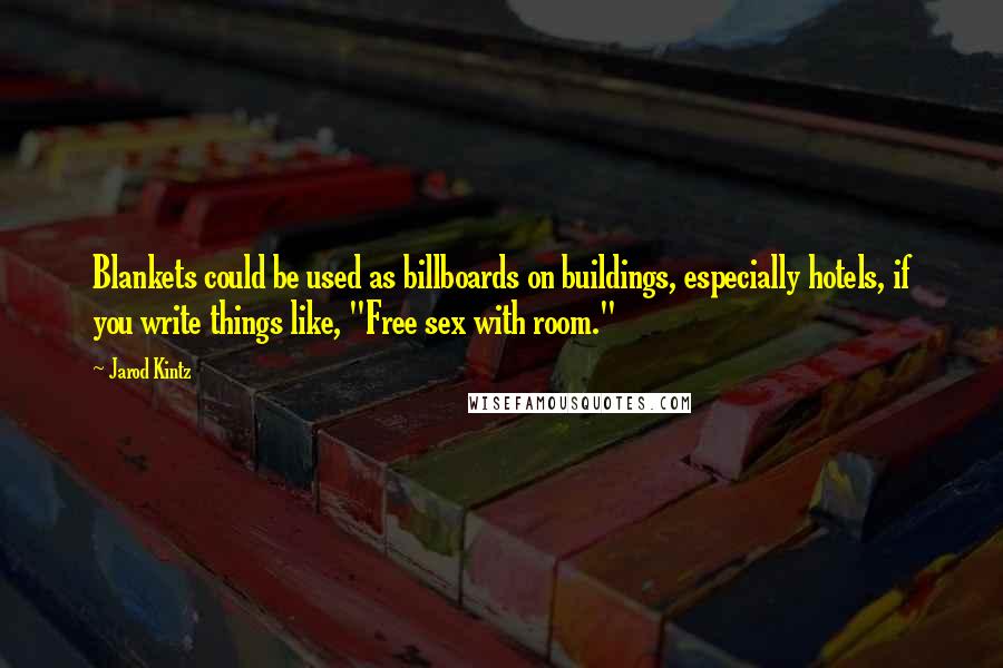 Jarod Kintz Quotes: Blankets could be used as billboards on buildings, especially hotels, if you write things like, "Free sex with room."