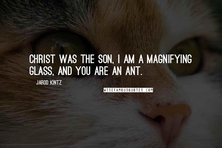 Jarod Kintz Quotes: Christ was the son, I am a magnifying glass, and you are an ant.