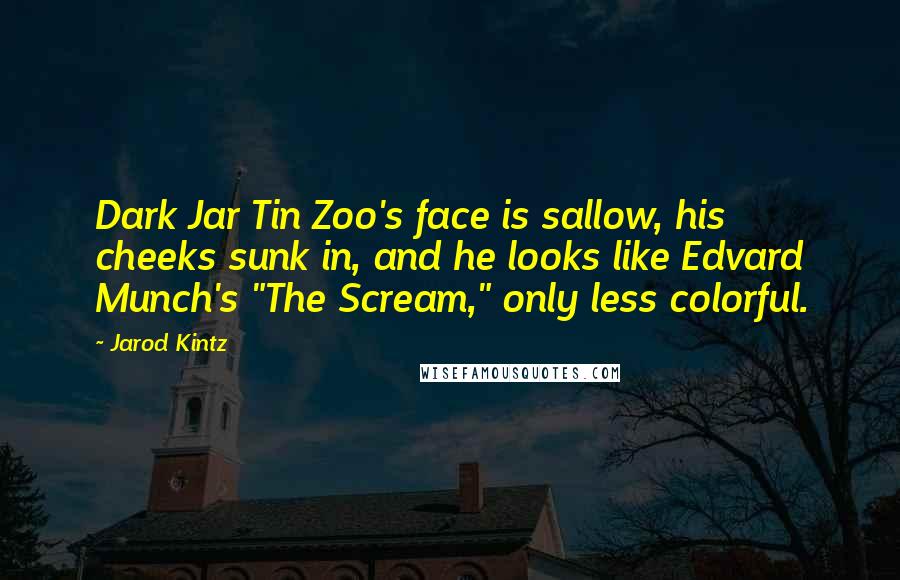 Jarod Kintz Quotes: Dark Jar Tin Zoo's face is sallow, his cheeks sunk in, and he looks like Edvard Munch's "The Scream," only less colorful.