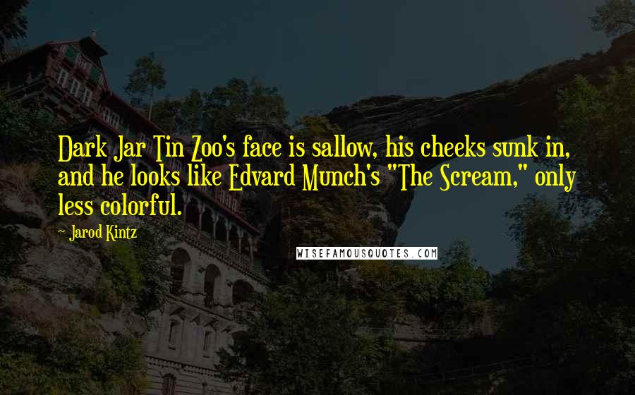 Jarod Kintz Quotes: Dark Jar Tin Zoo's face is sallow, his cheeks sunk in, and he looks like Edvard Munch's "The Scream," only less colorful.