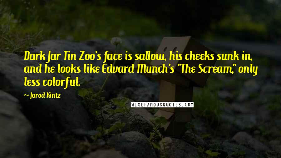 Jarod Kintz Quotes: Dark Jar Tin Zoo's face is sallow, his cheeks sunk in, and he looks like Edvard Munch's "The Scream," only less colorful.