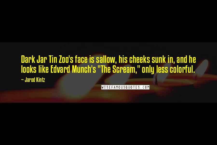 Jarod Kintz Quotes: Dark Jar Tin Zoo's face is sallow, his cheeks sunk in, and he looks like Edvard Munch's "The Scream," only less colorful.