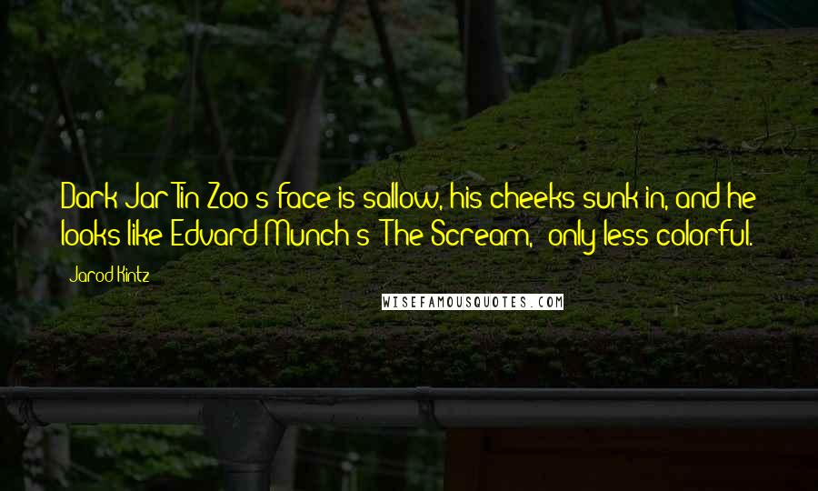 Jarod Kintz Quotes: Dark Jar Tin Zoo's face is sallow, his cheeks sunk in, and he looks like Edvard Munch's "The Scream," only less colorful.