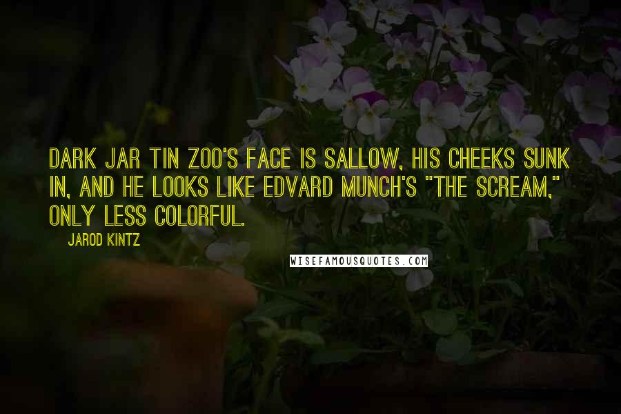 Jarod Kintz Quotes: Dark Jar Tin Zoo's face is sallow, his cheeks sunk in, and he looks like Edvard Munch's "The Scream," only less colorful.