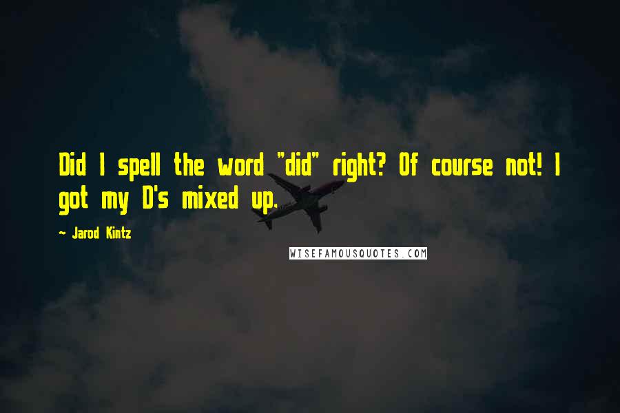 Jarod Kintz Quotes: Did I spell the word "did" right? Of course not! I got my D's mixed up.