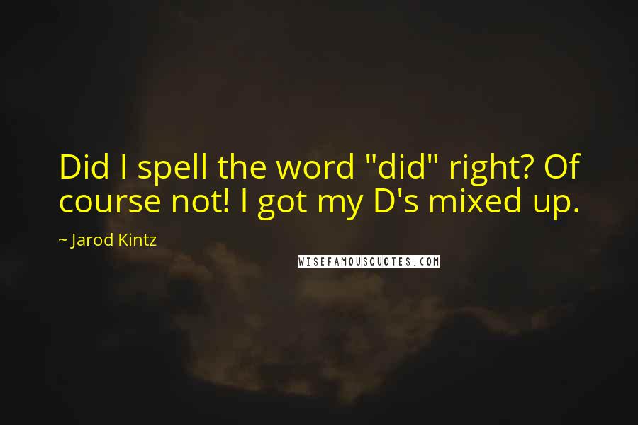 Jarod Kintz Quotes: Did I spell the word "did" right? Of course not! I got my D's mixed up.