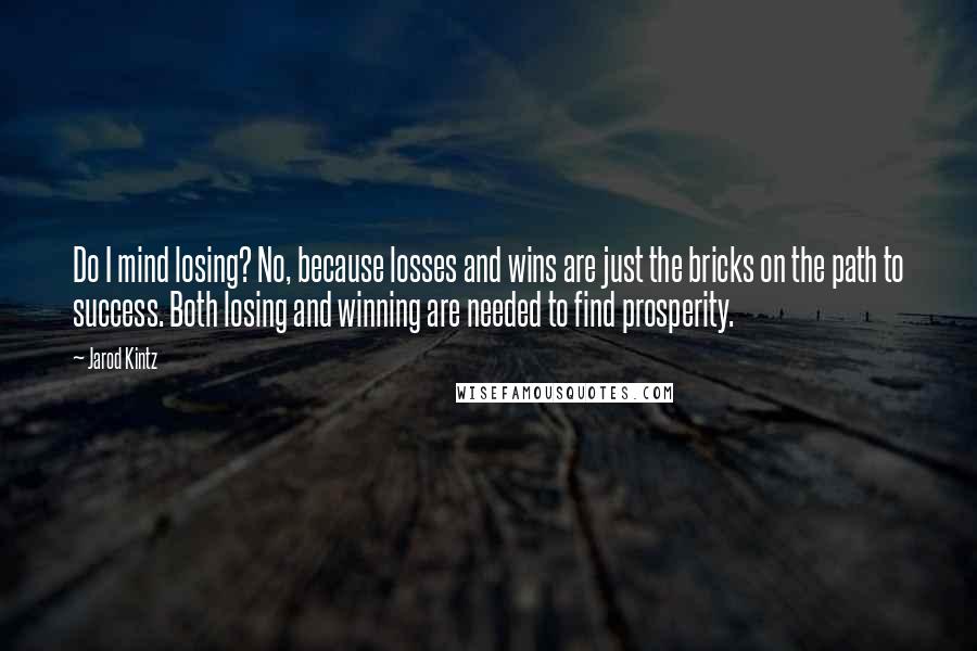 Jarod Kintz Quotes: Do I mind losing? No, because losses and wins are just the bricks on the path to success. Both losing and winning are needed to find prosperity.