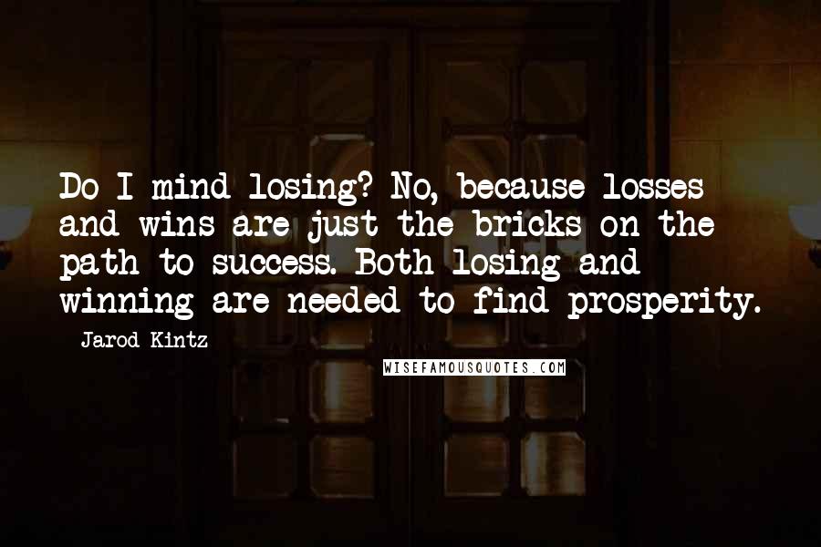 Jarod Kintz Quotes: Do I mind losing? No, because losses and wins are just the bricks on the path to success. Both losing and winning are needed to find prosperity.