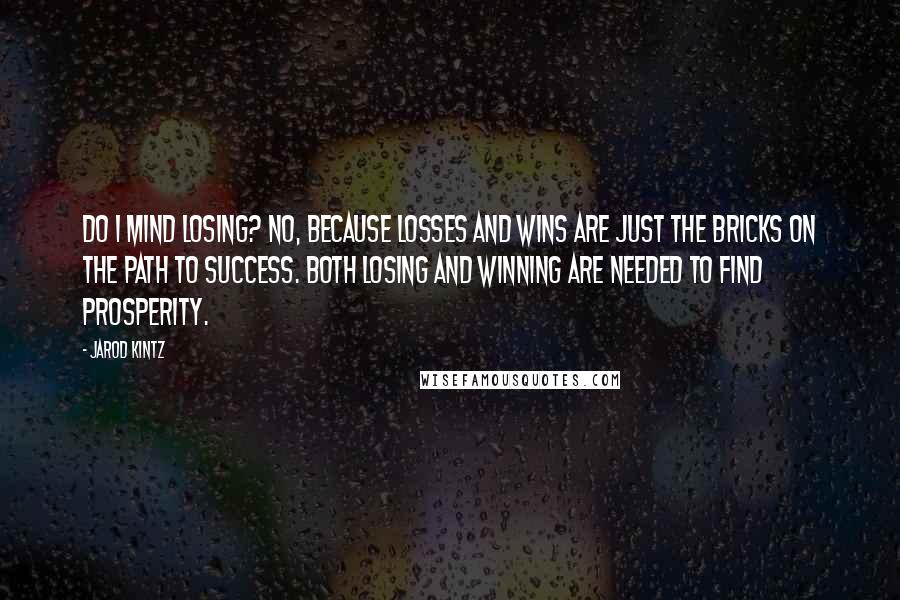 Jarod Kintz Quotes: Do I mind losing? No, because losses and wins are just the bricks on the path to success. Both losing and winning are needed to find prosperity.