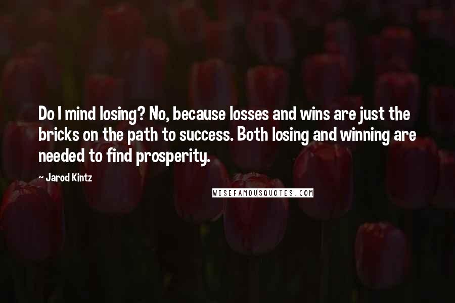 Jarod Kintz Quotes: Do I mind losing? No, because losses and wins are just the bricks on the path to success. Both losing and winning are needed to find prosperity.