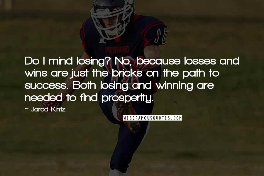 Jarod Kintz Quotes: Do I mind losing? No, because losses and wins are just the bricks on the path to success. Both losing and winning are needed to find prosperity.