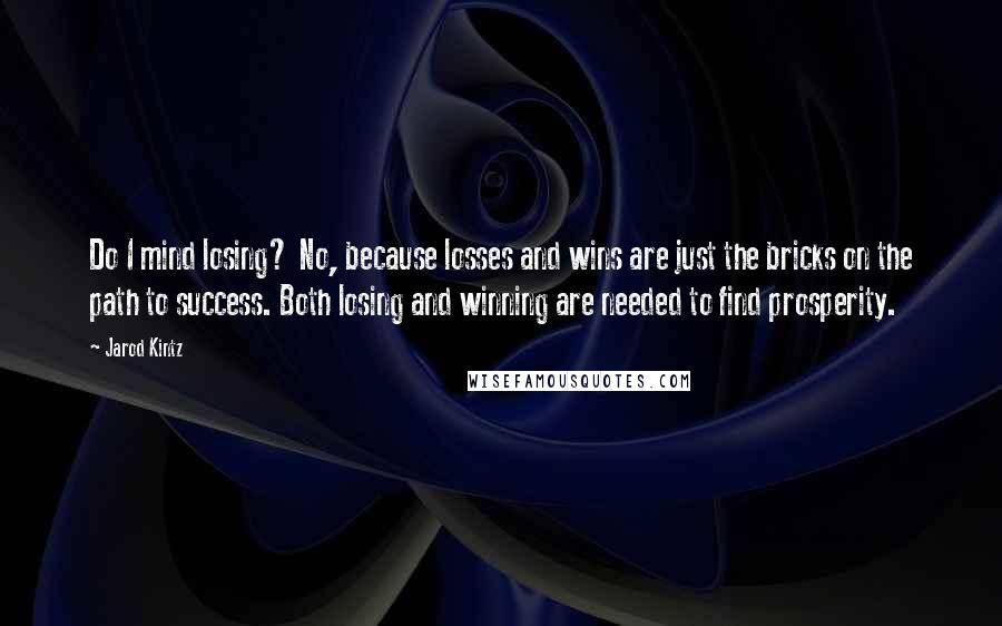 Jarod Kintz Quotes: Do I mind losing? No, because losses and wins are just the bricks on the path to success. Both losing and winning are needed to find prosperity.