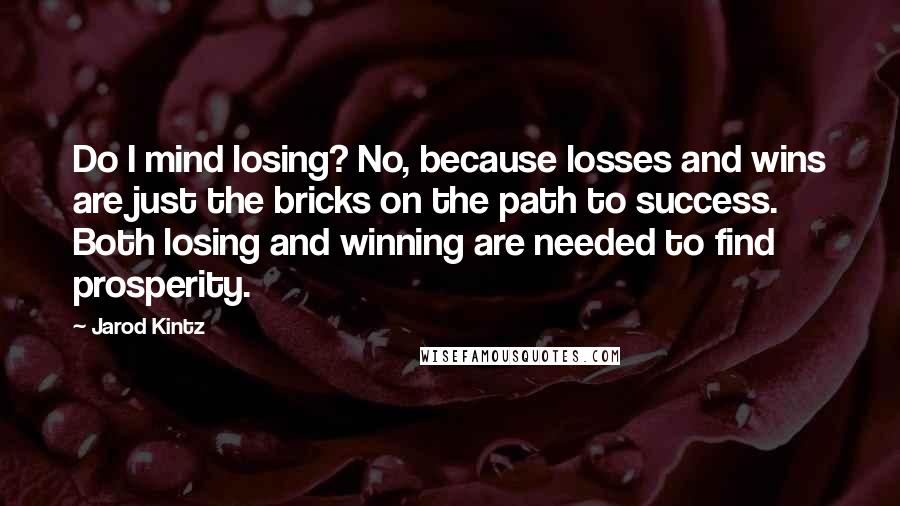 Jarod Kintz Quotes: Do I mind losing? No, because losses and wins are just the bricks on the path to success. Both losing and winning are needed to find prosperity.