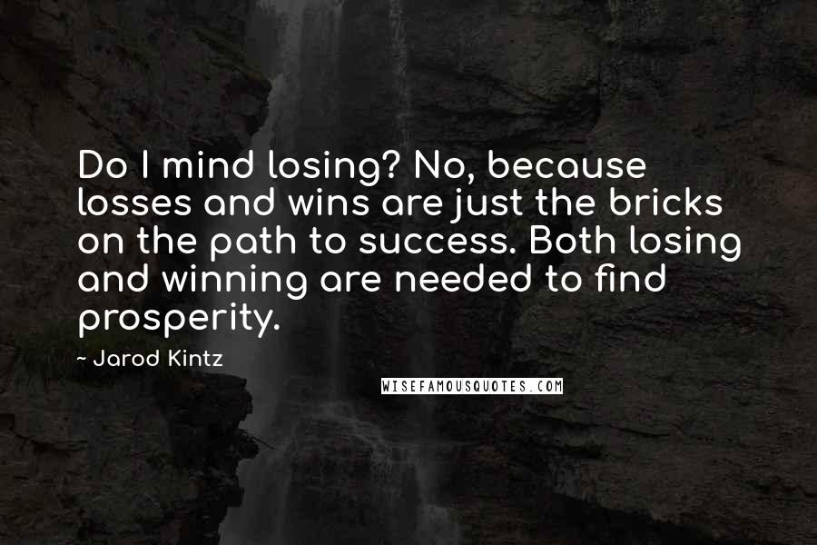 Jarod Kintz Quotes: Do I mind losing? No, because losses and wins are just the bricks on the path to success. Both losing and winning are needed to find prosperity.