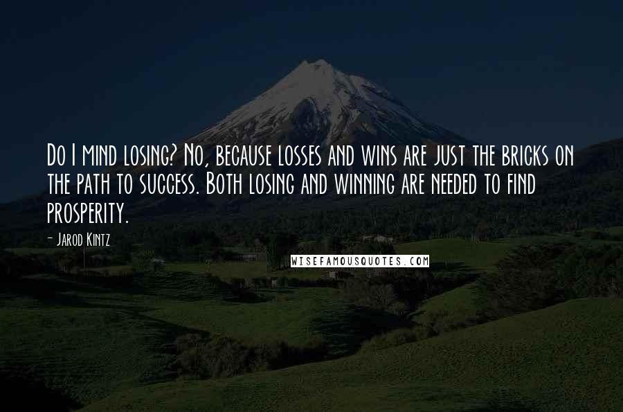 Jarod Kintz Quotes: Do I mind losing? No, because losses and wins are just the bricks on the path to success. Both losing and winning are needed to find prosperity.