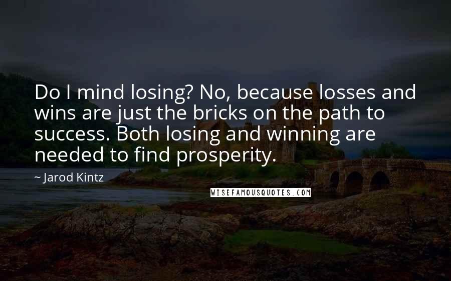 Jarod Kintz Quotes: Do I mind losing? No, because losses and wins are just the bricks on the path to success. Both losing and winning are needed to find prosperity.