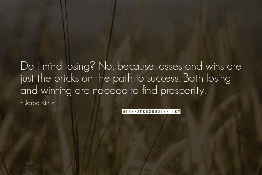 Jarod Kintz Quotes: Do I mind losing? No, because losses and wins are just the bricks on the path to success. Both losing and winning are needed to find prosperity.