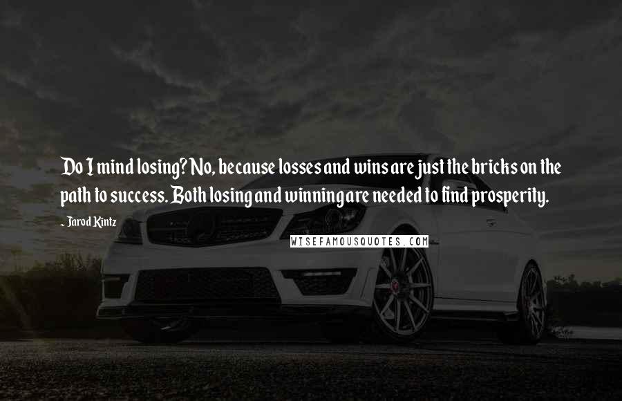 Jarod Kintz Quotes: Do I mind losing? No, because losses and wins are just the bricks on the path to success. Both losing and winning are needed to find prosperity.