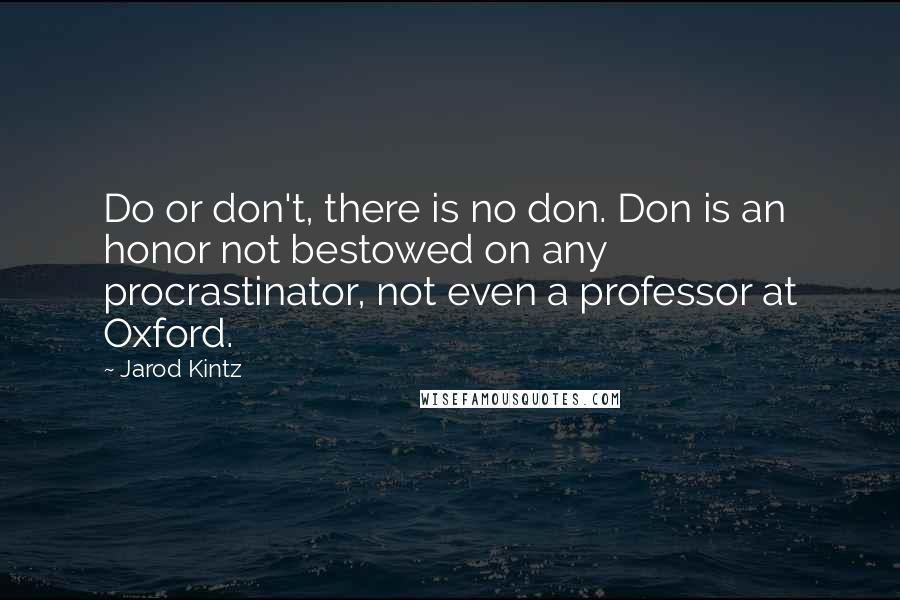 Jarod Kintz Quotes: Do or don't, there is no don. Don is an honor not bestowed on any procrastinator, not even a professor at Oxford.