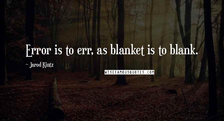 Jarod Kintz Quotes: Error is to err, as blanket is to blank.