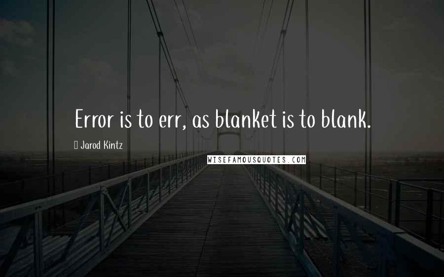 Jarod Kintz Quotes: Error is to err, as blanket is to blank.