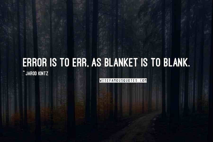 Jarod Kintz Quotes: Error is to err, as blanket is to blank.