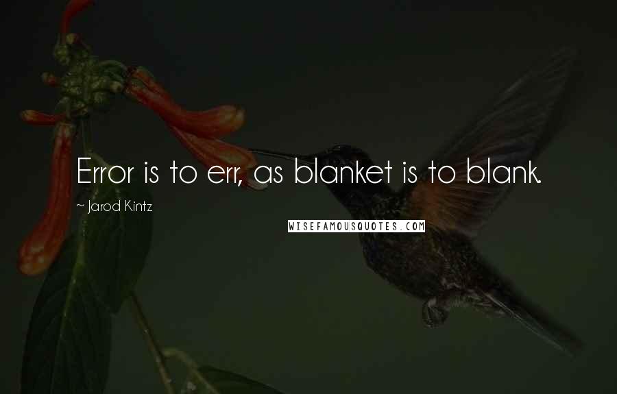 Jarod Kintz Quotes: Error is to err, as blanket is to blank.