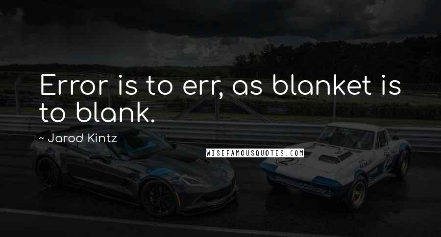 Jarod Kintz Quotes: Error is to err, as blanket is to blank.