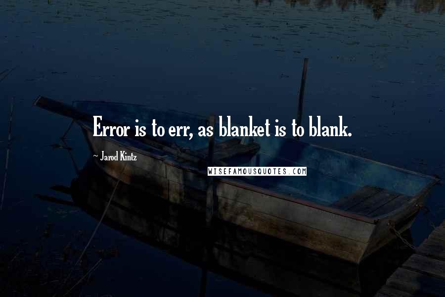 Jarod Kintz Quotes: Error is to err, as blanket is to blank.