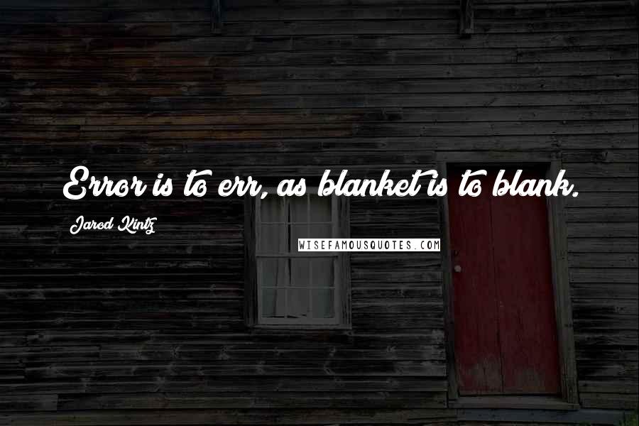 Jarod Kintz Quotes: Error is to err, as blanket is to blank.