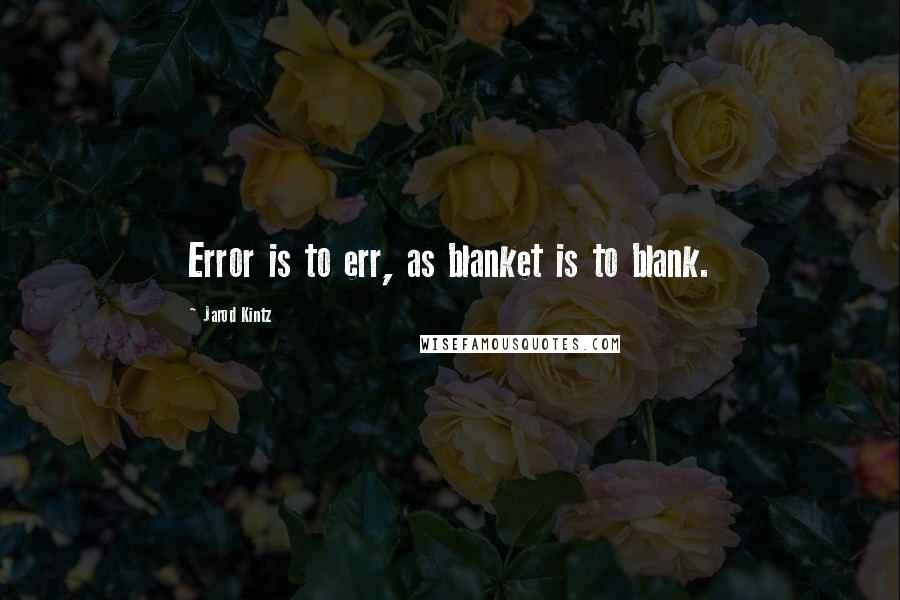 Jarod Kintz Quotes: Error is to err, as blanket is to blank.