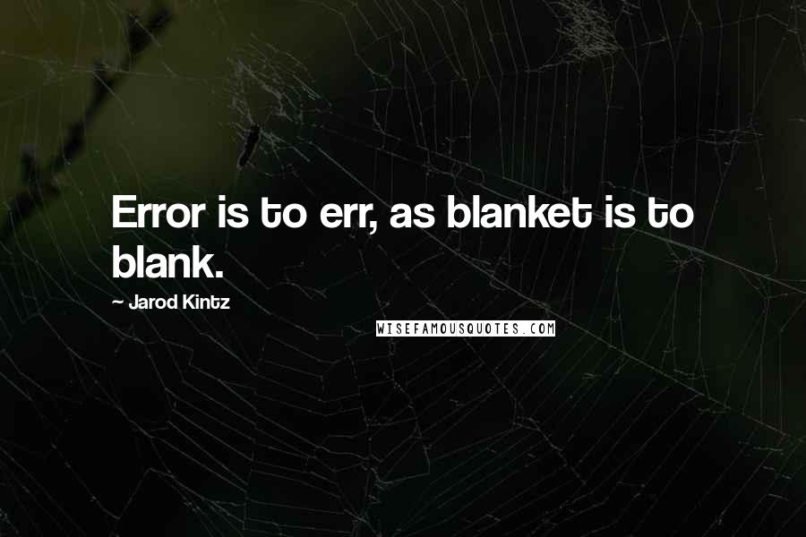 Jarod Kintz Quotes: Error is to err, as blanket is to blank.