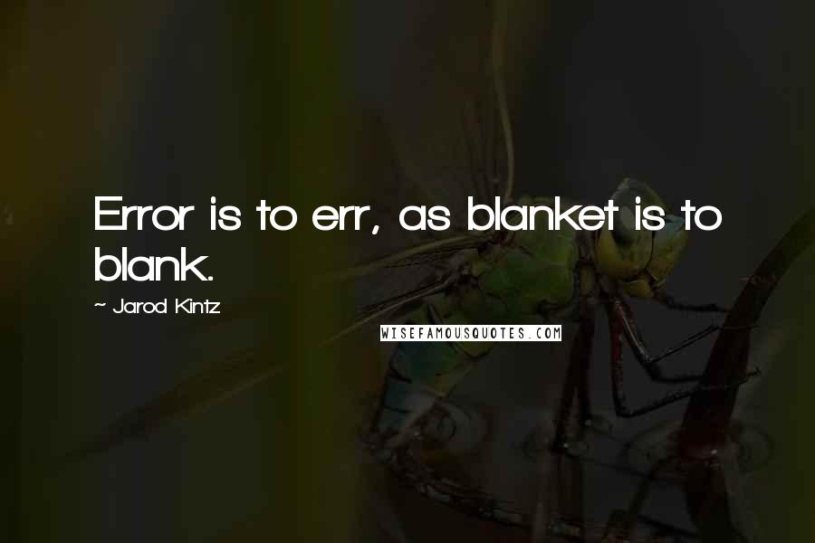 Jarod Kintz Quotes: Error is to err, as blanket is to blank.