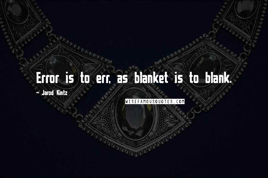 Jarod Kintz Quotes: Error is to err, as blanket is to blank.