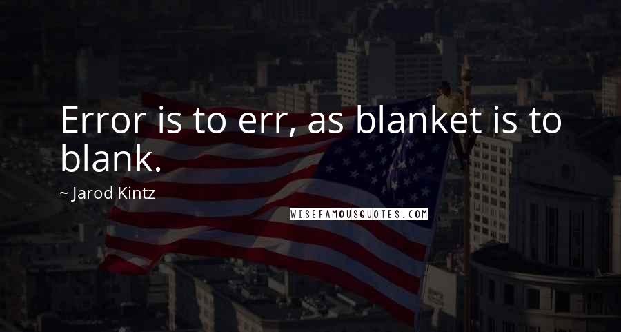 Jarod Kintz Quotes: Error is to err, as blanket is to blank.