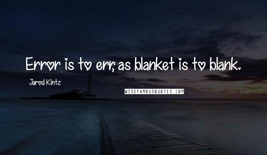 Jarod Kintz Quotes: Error is to err, as blanket is to blank.