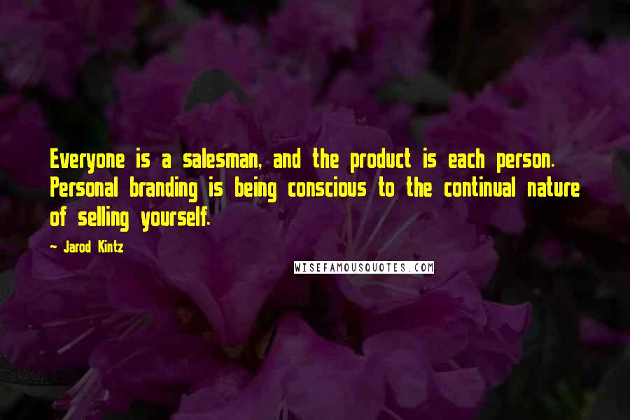 Jarod Kintz Quotes: Everyone is a salesman, and the product is each person. Personal branding is being conscious to the continual nature of selling yourself.