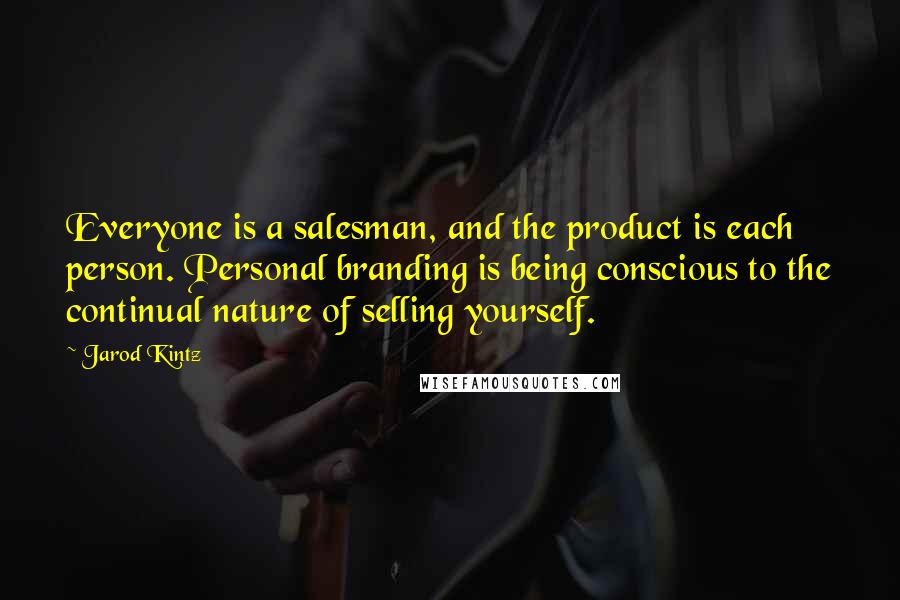 Jarod Kintz Quotes: Everyone is a salesman, and the product is each person. Personal branding is being conscious to the continual nature of selling yourself.