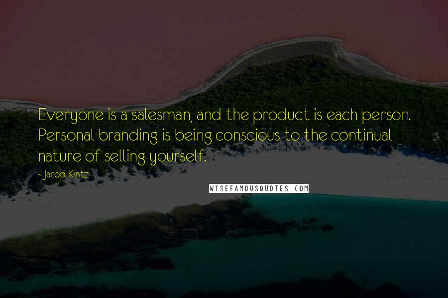 Jarod Kintz Quotes: Everyone is a salesman, and the product is each person. Personal branding is being conscious to the continual nature of selling yourself.