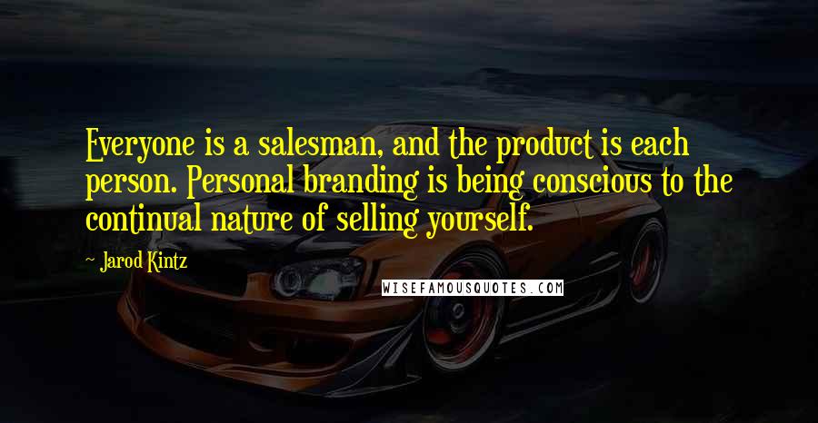 Jarod Kintz Quotes: Everyone is a salesman, and the product is each person. Personal branding is being conscious to the continual nature of selling yourself.