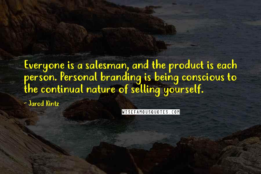 Jarod Kintz Quotes: Everyone is a salesman, and the product is each person. Personal branding is being conscious to the continual nature of selling yourself.