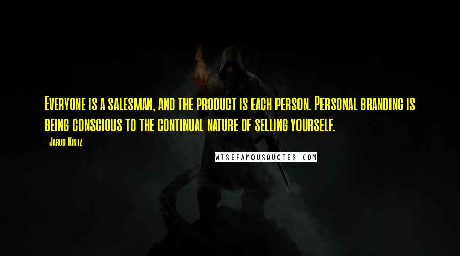 Jarod Kintz Quotes: Everyone is a salesman, and the product is each person. Personal branding is being conscious to the continual nature of selling yourself.