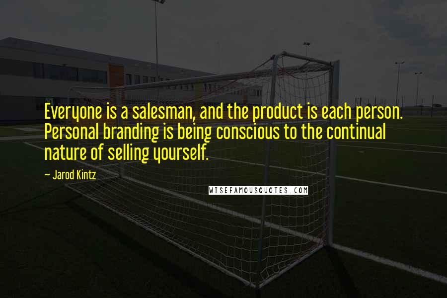 Jarod Kintz Quotes: Everyone is a salesman, and the product is each person. Personal branding is being conscious to the continual nature of selling yourself.