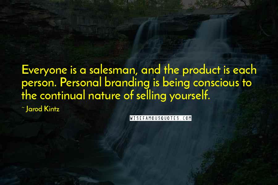 Jarod Kintz Quotes: Everyone is a salesman, and the product is each person. Personal branding is being conscious to the continual nature of selling yourself.