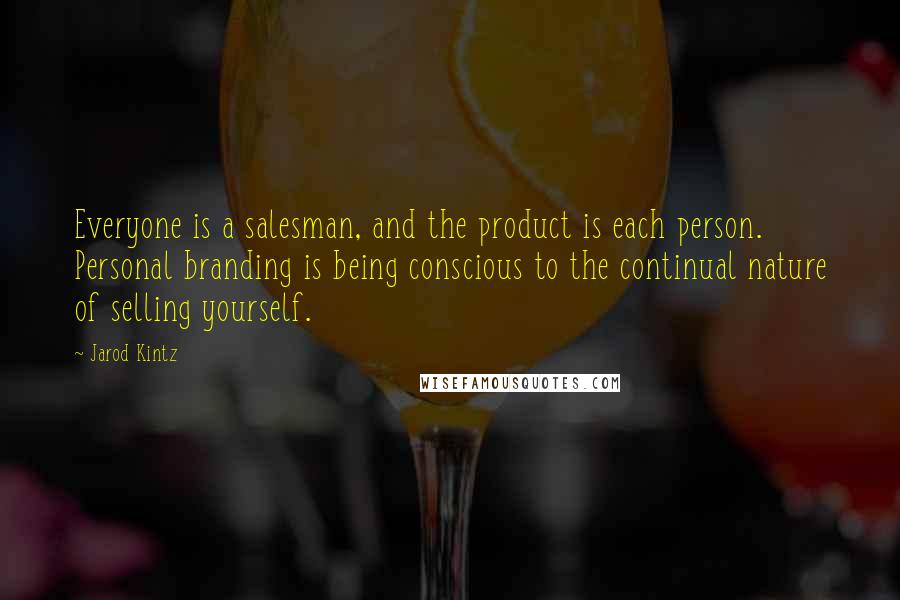 Jarod Kintz Quotes: Everyone is a salesman, and the product is each person. Personal branding is being conscious to the continual nature of selling yourself.