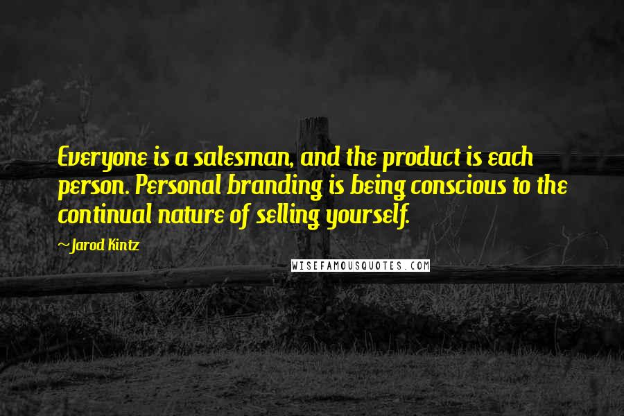 Jarod Kintz Quotes: Everyone is a salesman, and the product is each person. Personal branding is being conscious to the continual nature of selling yourself.