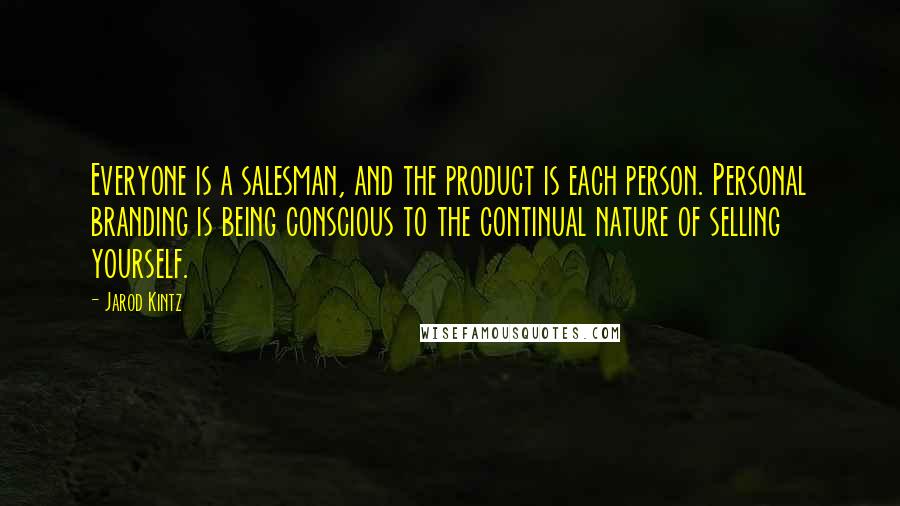 Jarod Kintz Quotes: Everyone is a salesman, and the product is each person. Personal branding is being conscious to the continual nature of selling yourself.