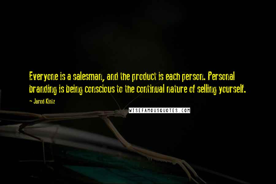 Jarod Kintz Quotes: Everyone is a salesman, and the product is each person. Personal branding is being conscious to the continual nature of selling yourself.